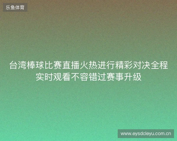 台湾棒球比赛直播火热进行精彩对决全程实时观看不容错过赛事升级