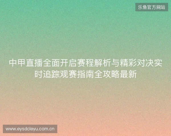 中甲直播全面开启赛程解析与精彩对决实时追踪观赛指南全攻略最新