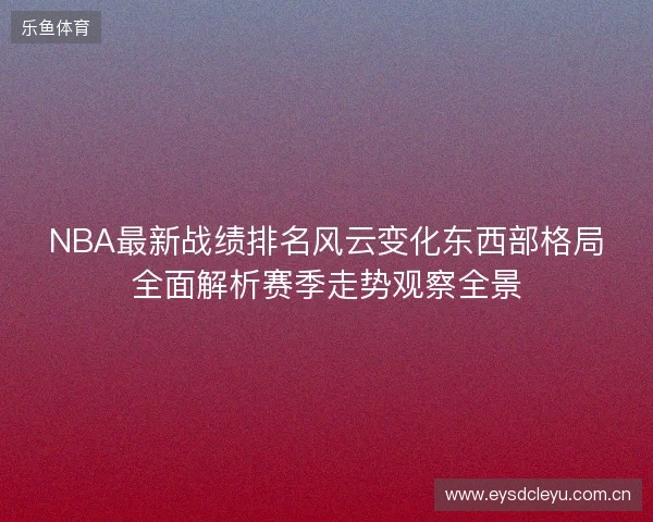 NBA最新战绩排名风云变化东西部格局全面解析赛季走势观察全景 NBA最新战绩排名风云变化东西部格局全面解析赛季走势观察全景