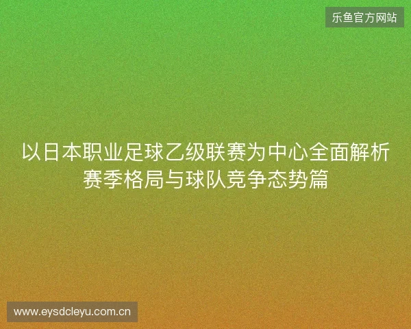 以日本职业足球乙级联赛为中心全面解析赛季格局与球队竞争态势篇 以日本职业足球乙级联赛为中心全面解析赛季格局与球队竞争态势篇