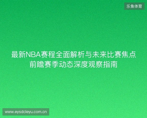 最新NBA赛程全面解析与未来比赛焦点前瞻赛季动态深度观察指南 最新NBA赛程全面解析与未来比赛焦点前瞻赛季动态深度观察指南