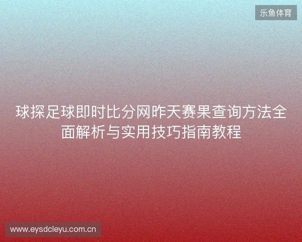球探足球即时比分网昨天赛果查询方法全面解析与实用技巧指南教程