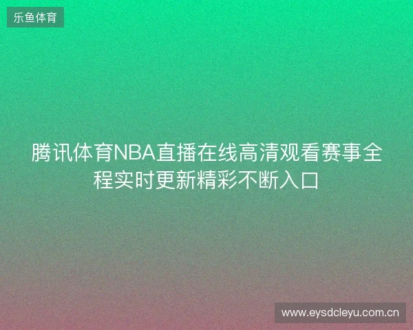 腾讯体育NBA直播在线高清观看赛事全程实时更新精彩不断入口