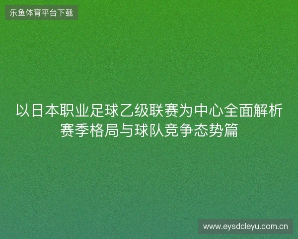 以日本职业足球乙级联赛为中心全面解析赛季格局与球队竞争态势篇 以日本职业足球乙级联赛为中心全面解析赛季格局与球队竞争态势篇