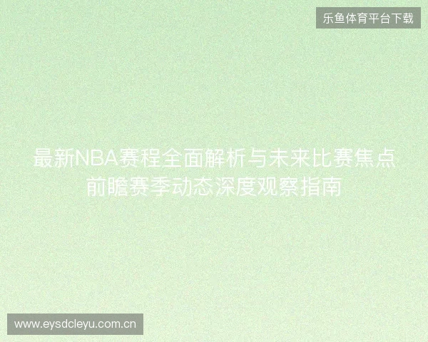 最新NBA赛程全面解析与未来比赛焦点前瞻赛季动态深度观察指南 最新NBA赛程全面解析与未来比赛焦点前瞻赛季动态深度观察指南