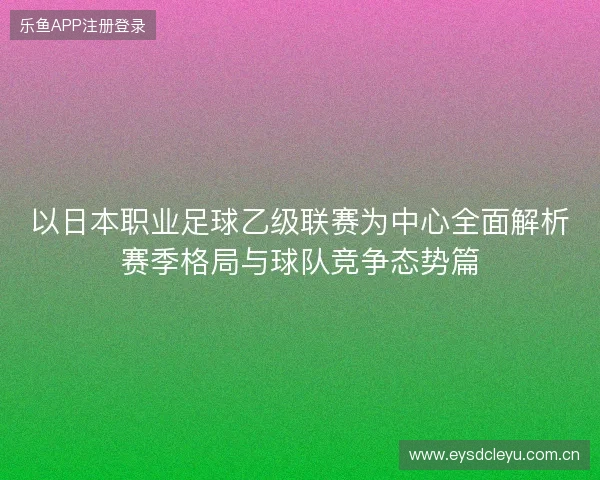 以日本职业足球乙级联赛为中心全面解析赛季格局与球队竞争态势篇 以日本职业足球乙级联赛为中心全面解析赛季格局与球队竞争态势篇