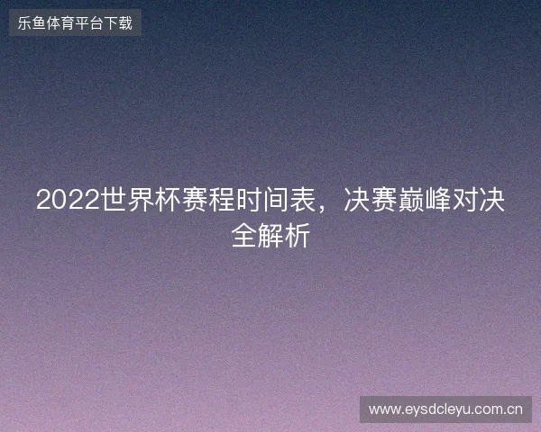2022世界杯赛程时间表，决赛巅峰对决全解析
