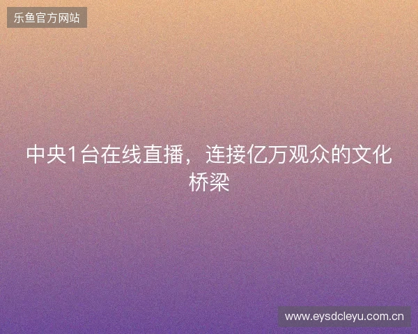 中央1台在线直播，连接亿万观众的文化桥梁