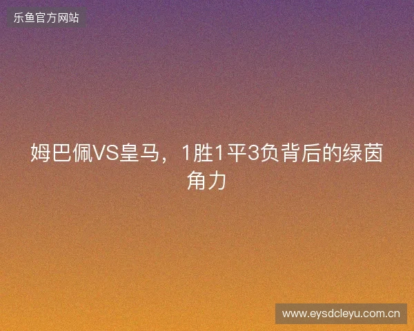 姆巴佩VS皇马，1胜1平3负背后的绿茵角力