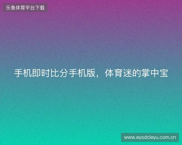 手机即时比分手机版，体育迷的掌中宝