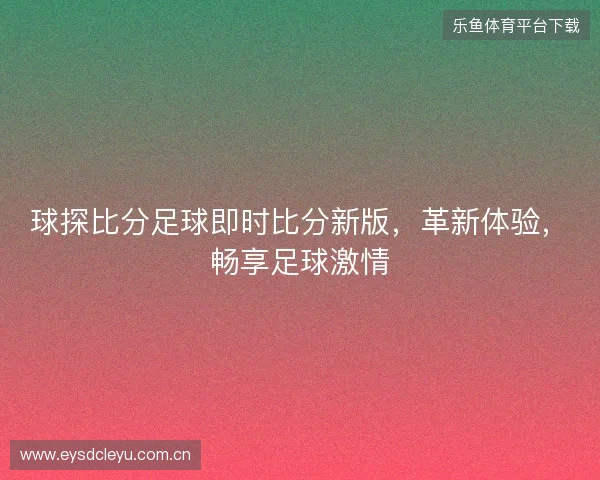 球探比分足球即时比分新版，革新体验，畅享足球激情