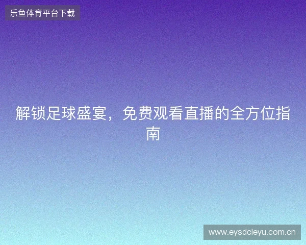 解锁足球盛宴，免费观看直播的全方位指南